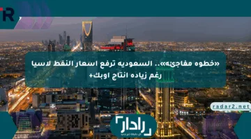 «خطوة مفاجئة».. السعودية ترفع أسعار النفط لآسيا رغم زيادة إنتاج أوبك+